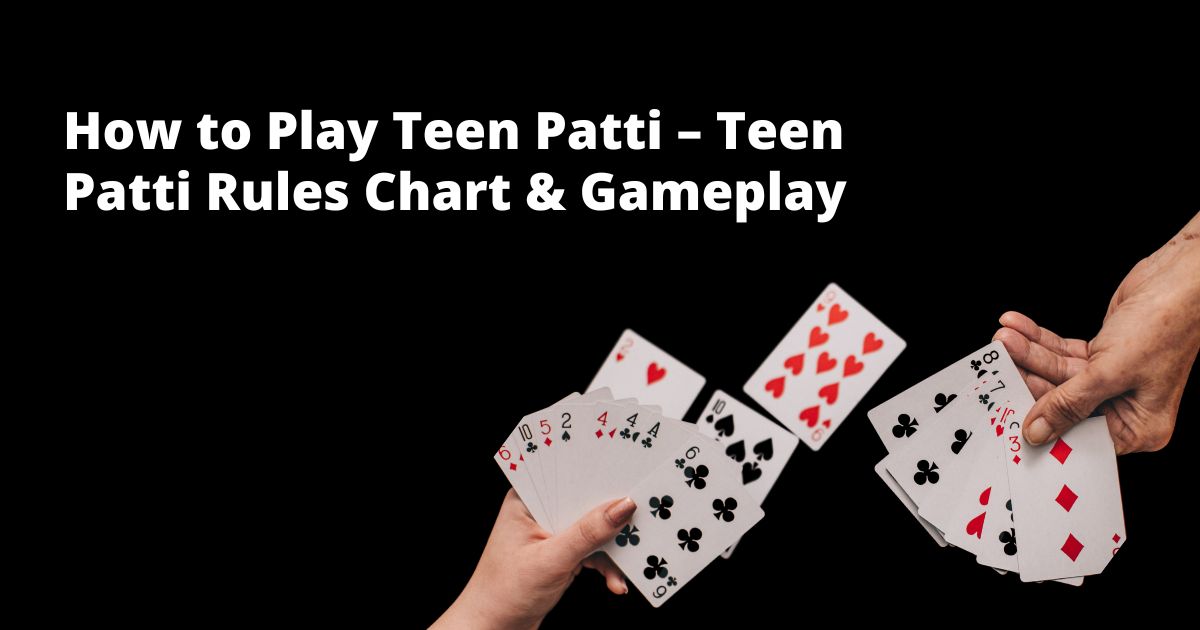 How to Play Teen Patti – Teen Patti Rules Chart & Gameplay