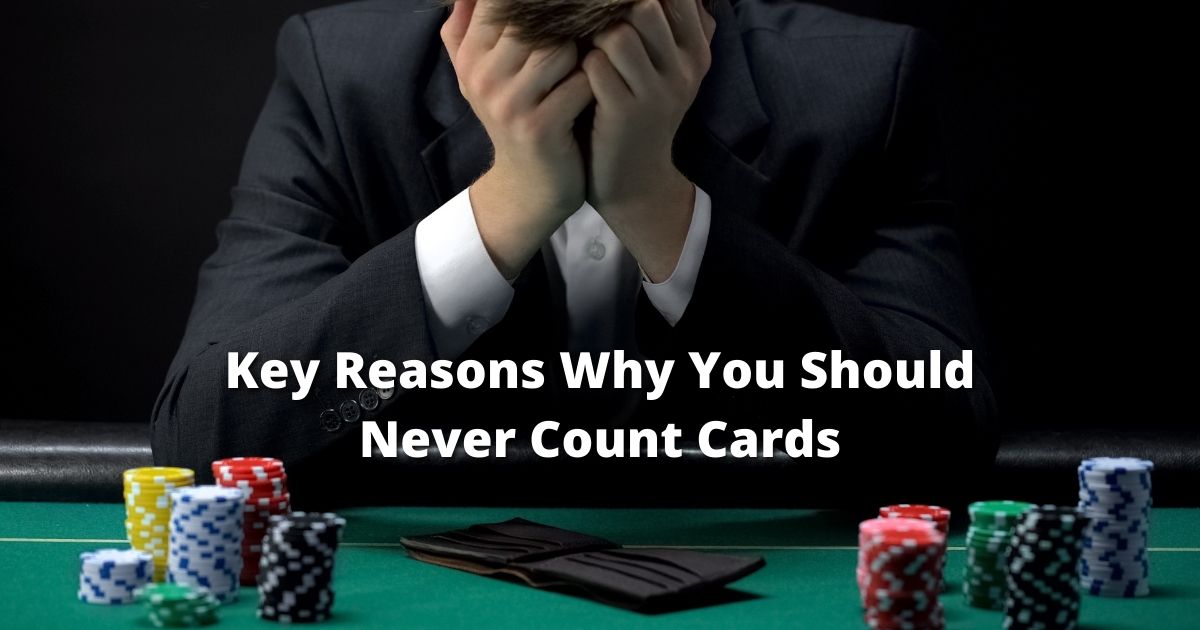 Key Reasons Why You Should Never Count Cards